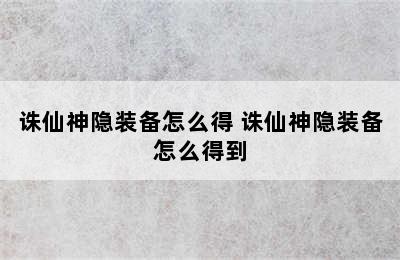 诛仙神隐装备怎么得 诛仙神隐装备怎么得到